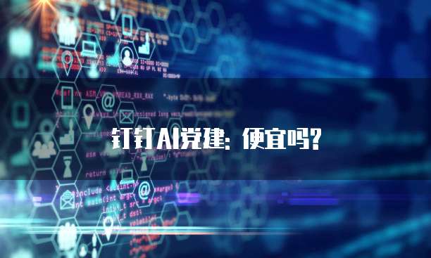 钉钉AI党建: 便宜吗?