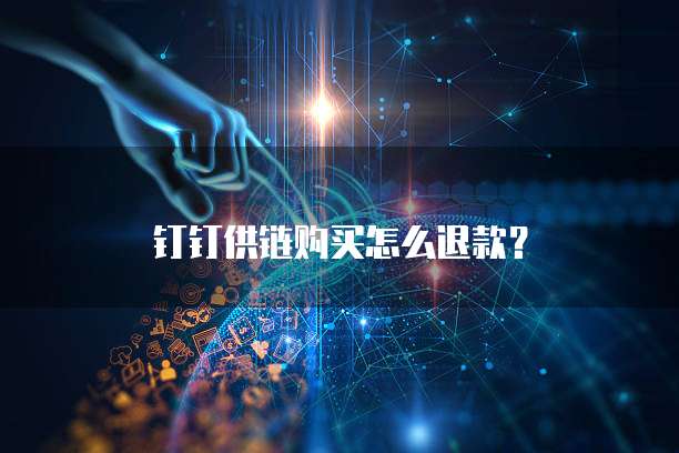 钉钉供链购买怎么退款?