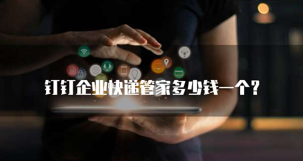 钉钉企业快递管家多少钱一个?