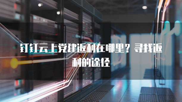 钉钉云上党建返利在哪里?寻找返利的途径