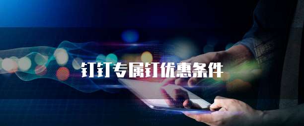 钉钉专属钉优惠条件
