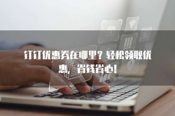 钉钉优惠券在哪里?轻松领取优惠,省钱省心!