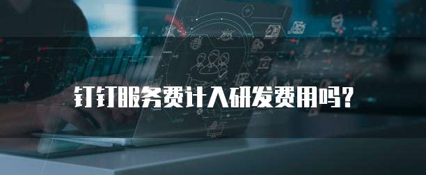 钉钉服务费计入研发费用吗?
