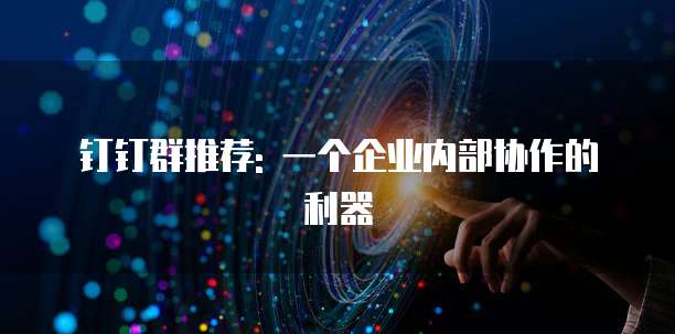 钉钉群推荐: 一个企业内部协作的利器