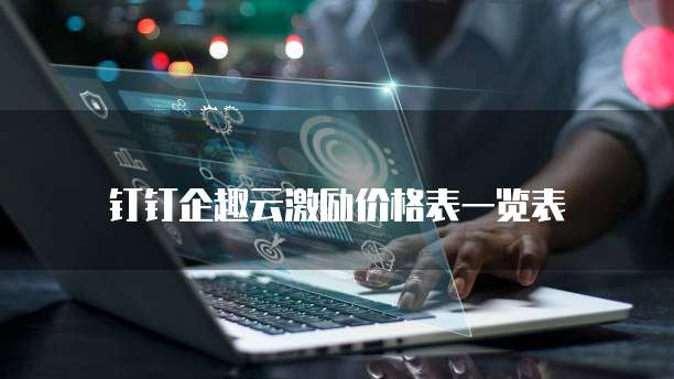 钉钉企趣云激励价格表一览表