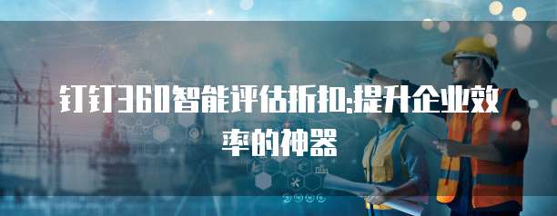 钉钉360智能评估折扣:提升企业效率的神器