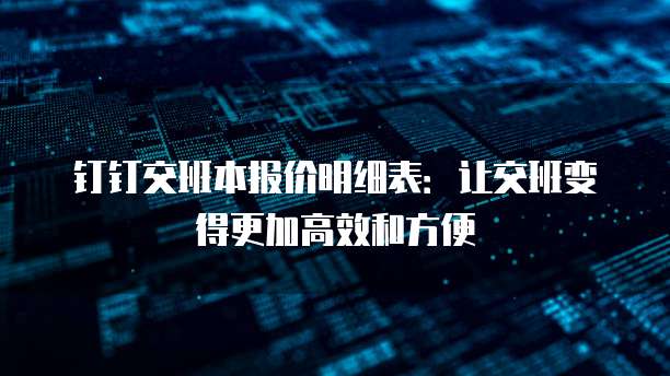 钉钉交班本报价明细表:让交班变得更加高效和方便