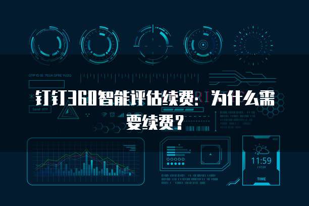 钉钉360智能评估续费:为什么需要续费?
