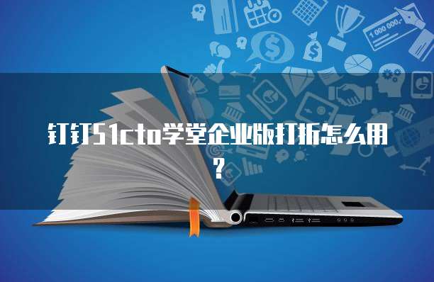 钉钉51cto学堂企业版打折怎么用？