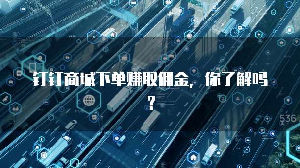 钉钉商城下单赚取佣金,你了解吗?