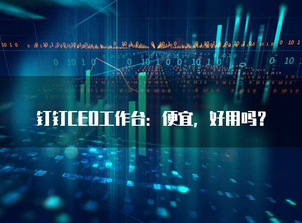 钉钉CEO工作台:便宜,好用吗?