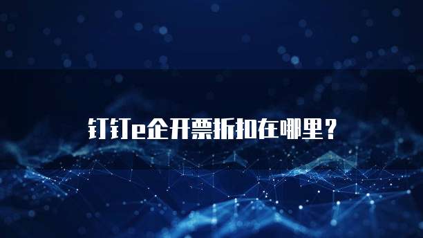 钉钉e企开票折扣在哪里？