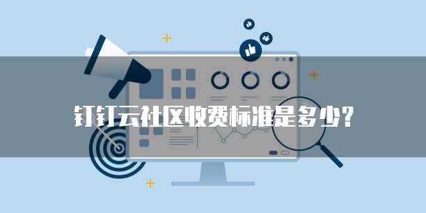 钉钉云社区收费标准是多少？