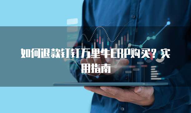 如何退款钉钉万里牛ERP购买?实用指南
