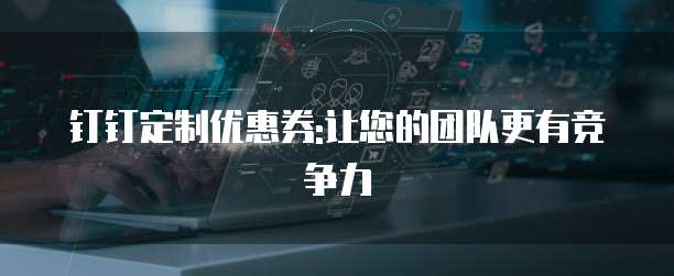 钉钉定制优惠券:让您的团队更有竞争力
