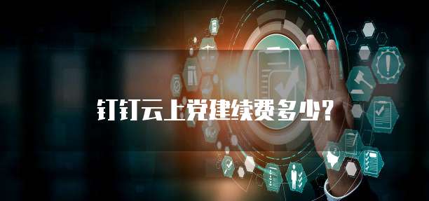 钉钉云上党建续费多少?