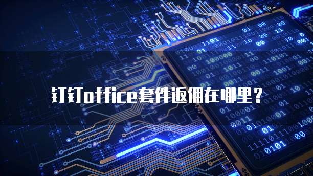钉钉office套件返佣在哪里？