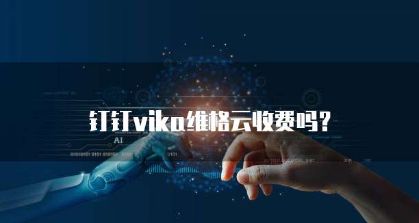 钉钉vika维格云收费吗?