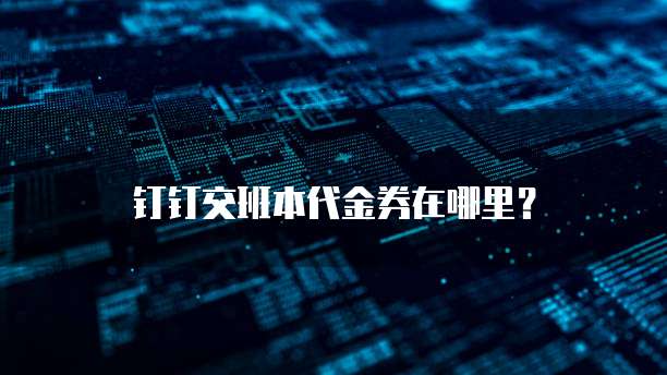 钉钉交班本代金券在哪里?