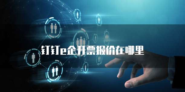 钉钉e企开票报价在哪里
