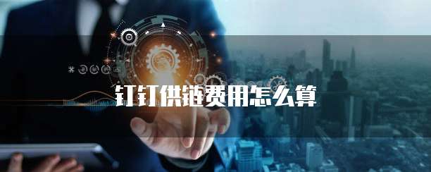 钉钉供链费用怎么算