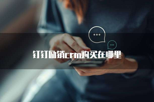 钉钉励销crm购买在哪里