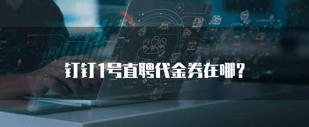 钉钉1号直聘代金券在哪?
