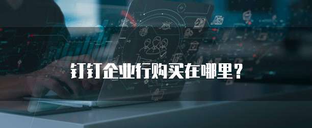 钉钉企业行购买在哪里？