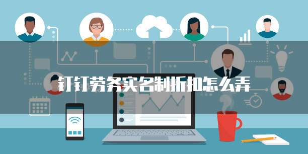 钉钉劳务实名制折扣怎么弄