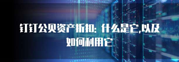 钉钉公贝资产折扣: 什么是它,以及如何利用它