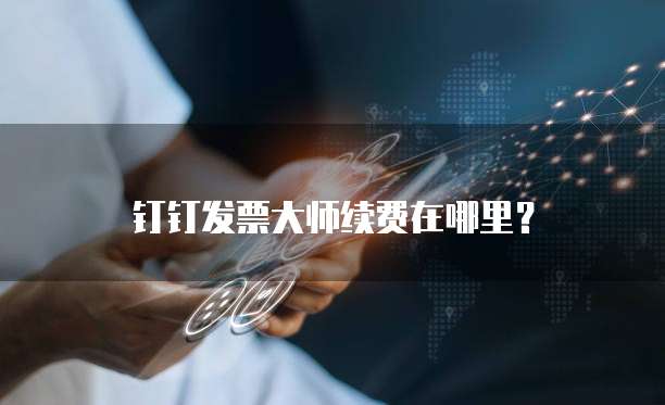 钉钉发票大师续费在哪里?