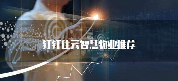 钉钉住云智慧物业推荐