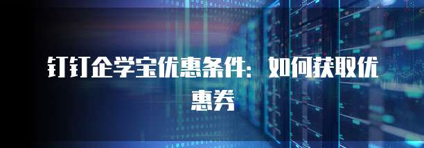 钉钉企学宝优惠条件:如何获取优惠券