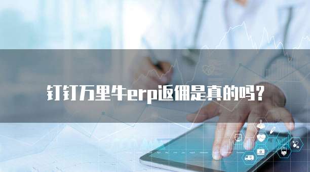 钉钉万里牛erp返佣是真的吗?