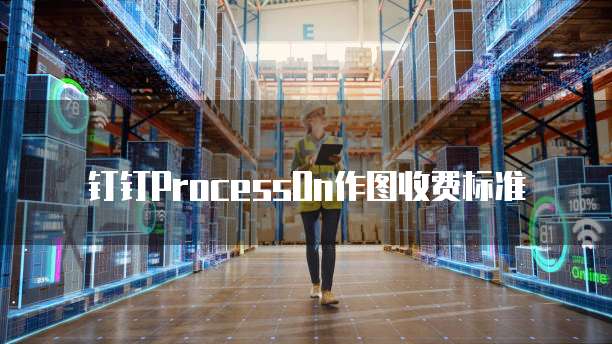 钉钉ProcessOn作图价格,钉钉ProcessOn作图收费标准