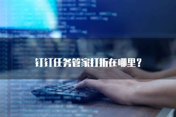 钉钉任务管家打折在哪里?