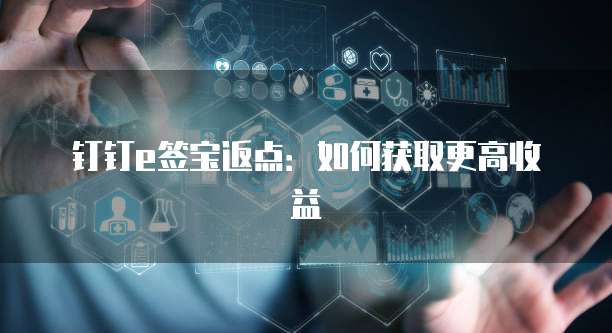 钉钉e签宝返点:如何获取更高收益