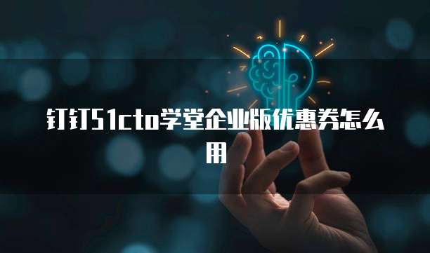 钉钉51cto学堂企业版优惠券怎么用