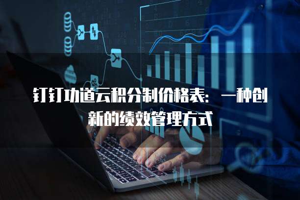 钉钉功道云积分制价格表:一种创新的绩效管理方式