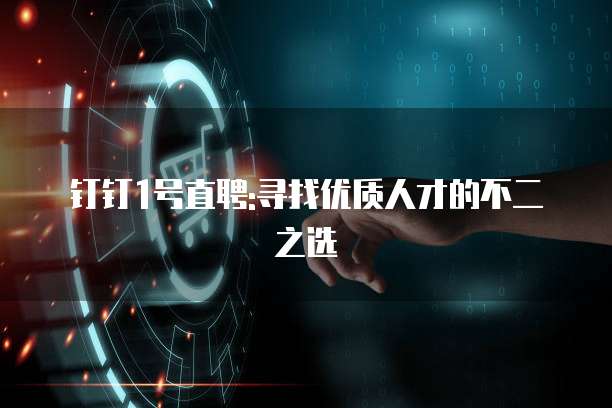 钉钉1号直聘:寻找优质人才的不二之选