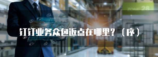 钉钉业务众包返点在哪里？（序）