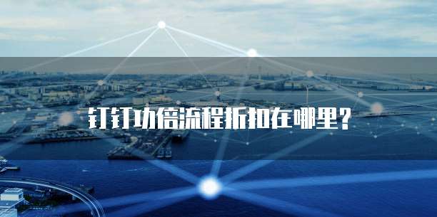 钉钉功倍流程折扣在哪里?