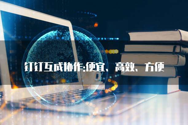 钉钉互成协作:便宜、高效、方便