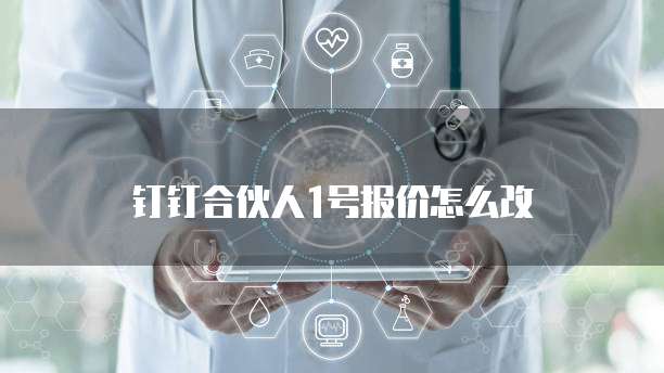 钉钉合伙人1号报价怎么改