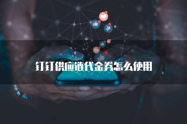 钉钉供应链代金券怎么使用