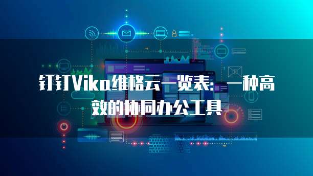 钉钉Vika维格云一览表:一种高效的协同办公工具