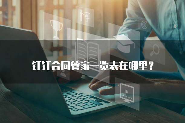 钉钉合同管家一览表在哪里?