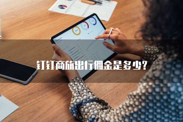 钉钉商旅出行佣金是多少?