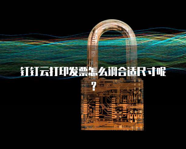 钉钉云打印发票怎么调合适尺寸呢?