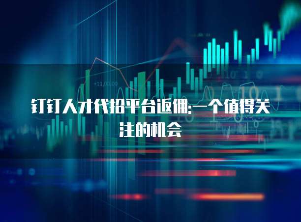 钉钉人才代招平台返佣:一个值得关注的机会